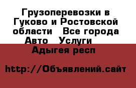 Грузоперевозки в Гуково и Ростовской области - Все города Авто » Услуги   . Адыгея респ.